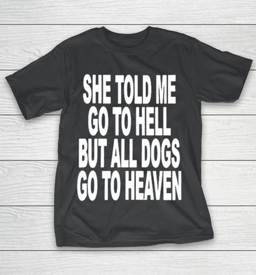 She Told Me Go To Hell All Dogs Go To Heaven Shirts