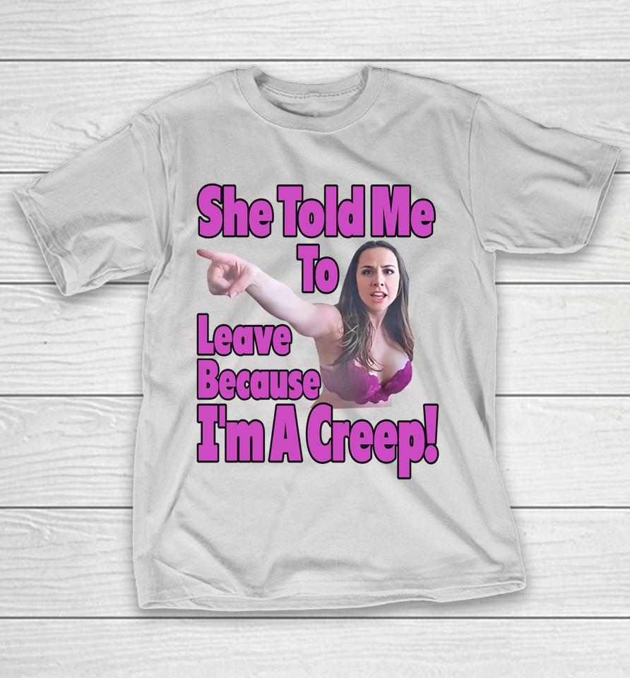 She Told Me To Leave Because I'm A Creep Shirts