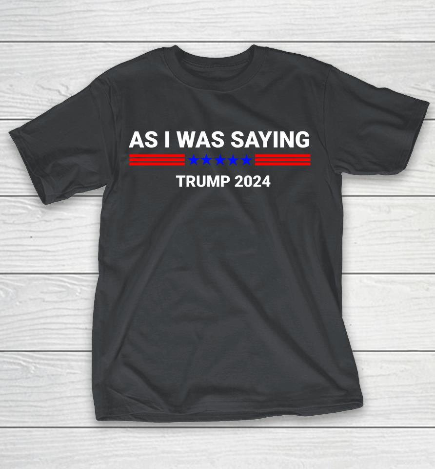 So As I Was Saying Donald Trump 2024 Shirts
