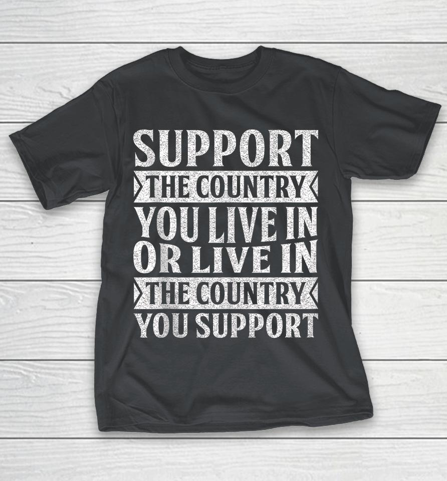 Support The Country Live In Or Live In Country You Support Shirts