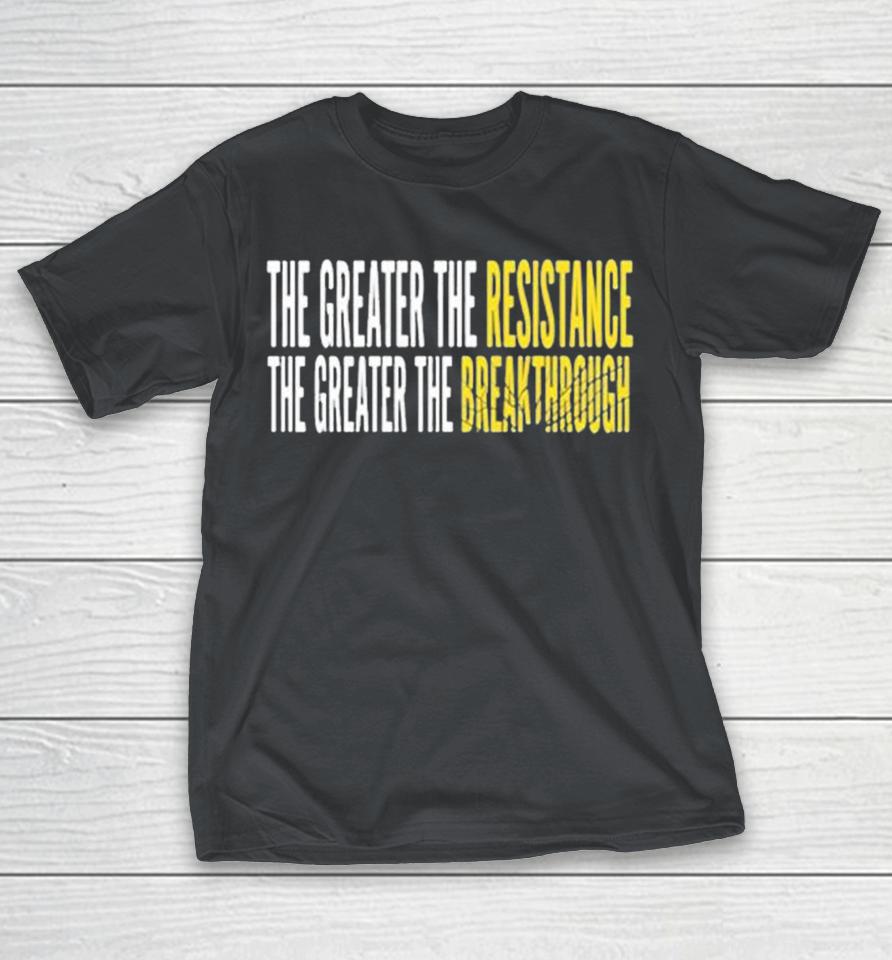 The greater the resistance the greater the breakthrough Shirts