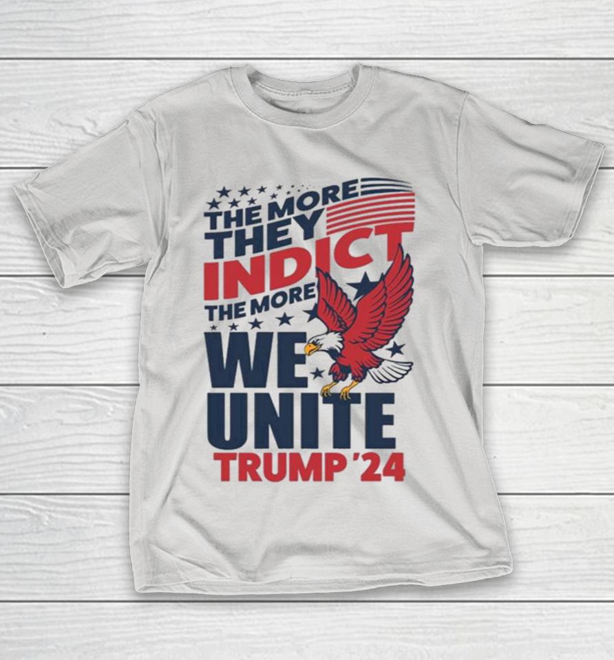 The More They Indict The More We Unite Trump 2024 Shirts