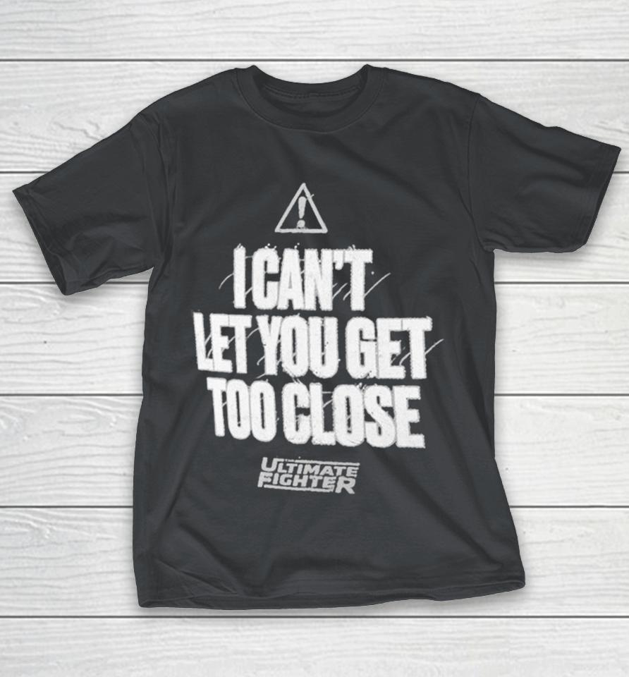 The Ultimate Fighter I Can’t Let You Get Too Close Shirts