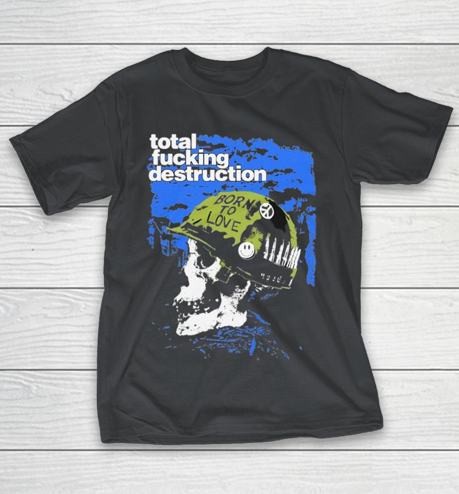 Total Fucking Destruction Born To Love Shirts