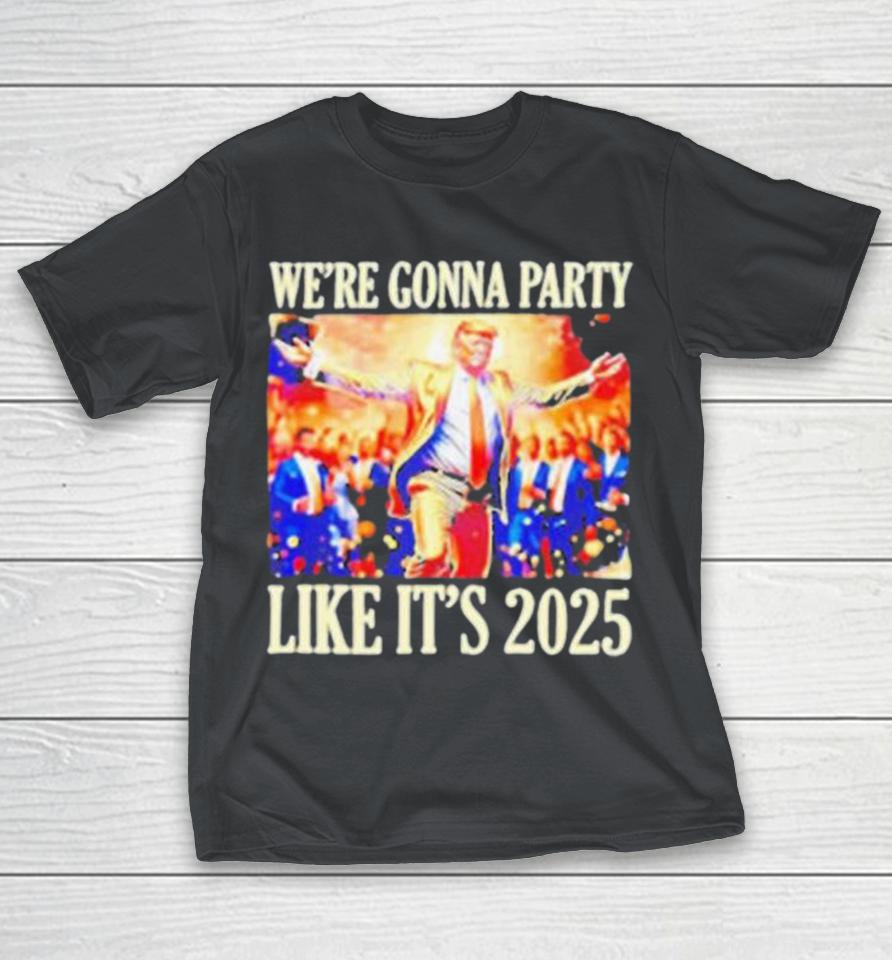 Trump We’Re Gonna Party Like It’S 2025 Shirts