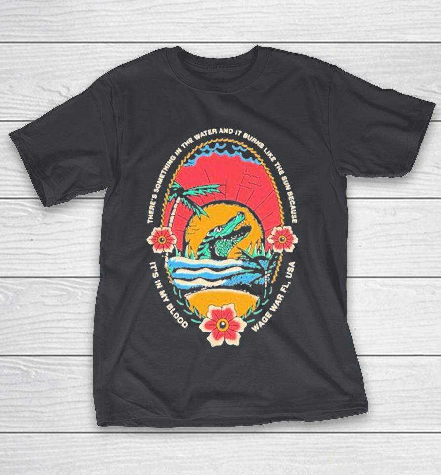 Wage War Gator Fl Usa There’S Something In The Water And It Burns Like The Sun Because It’S In My Blood Forever Shirts