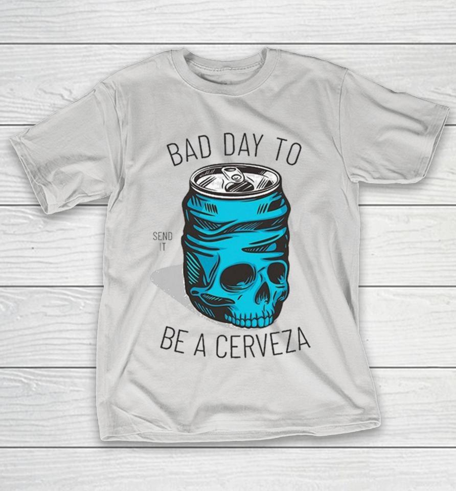 Bad Day To Be A Cerveza Send It Shirts
