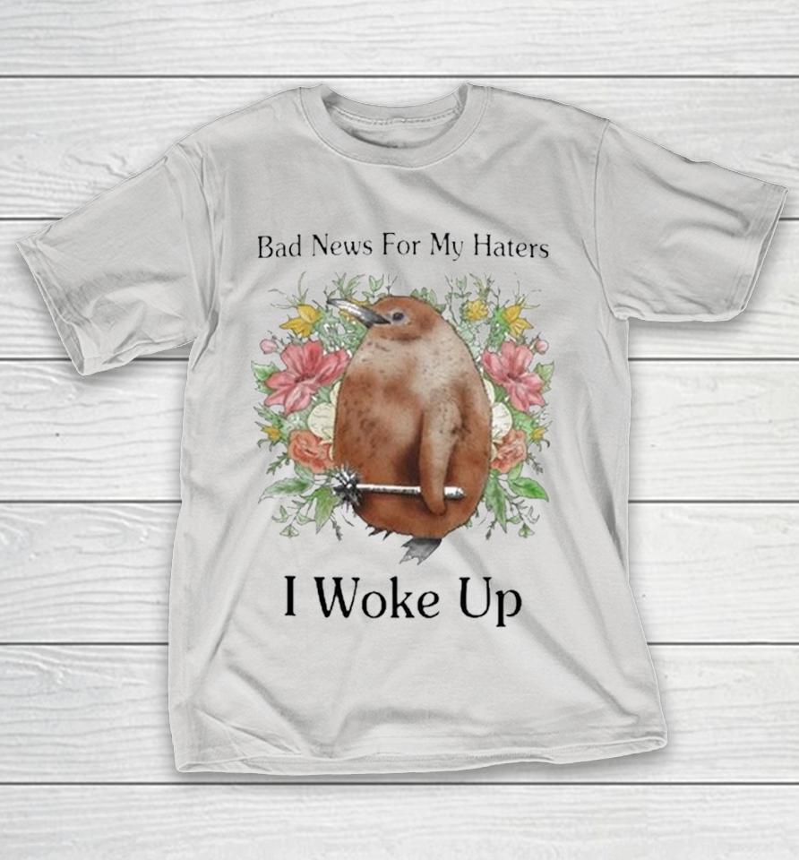 Bad News For My Haters I Woke Up Shirts