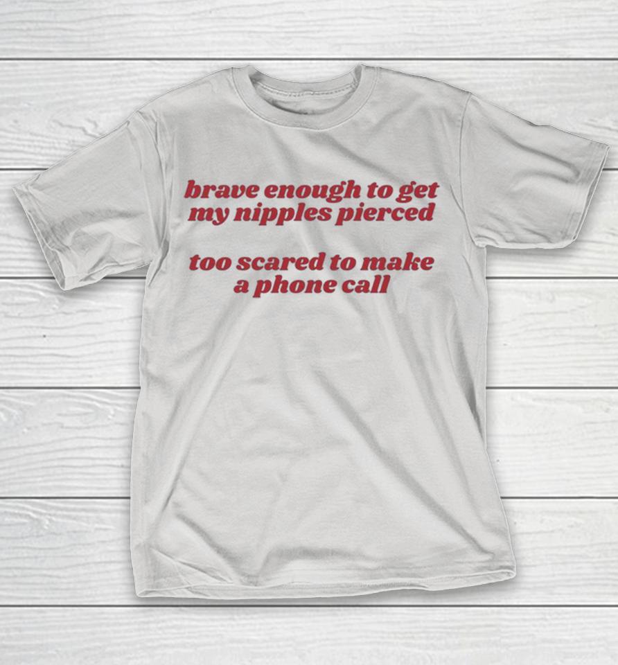 Brave Enough To Get My Nipples Pierced Too Scared To Make A Phone Call Shirts