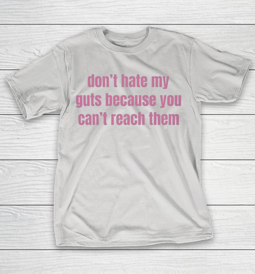 Don’t Hate My Guts Because You Can’t Reach Them Shirts