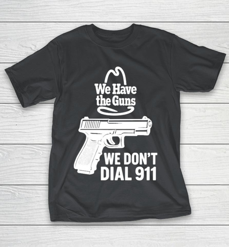 We Have The Guns We Don’t Dial 911 Shirts