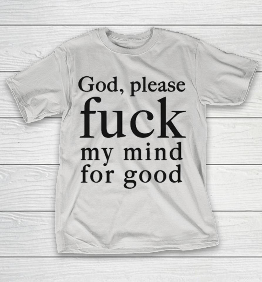 God Please Fuck My Mind For Good Shirts