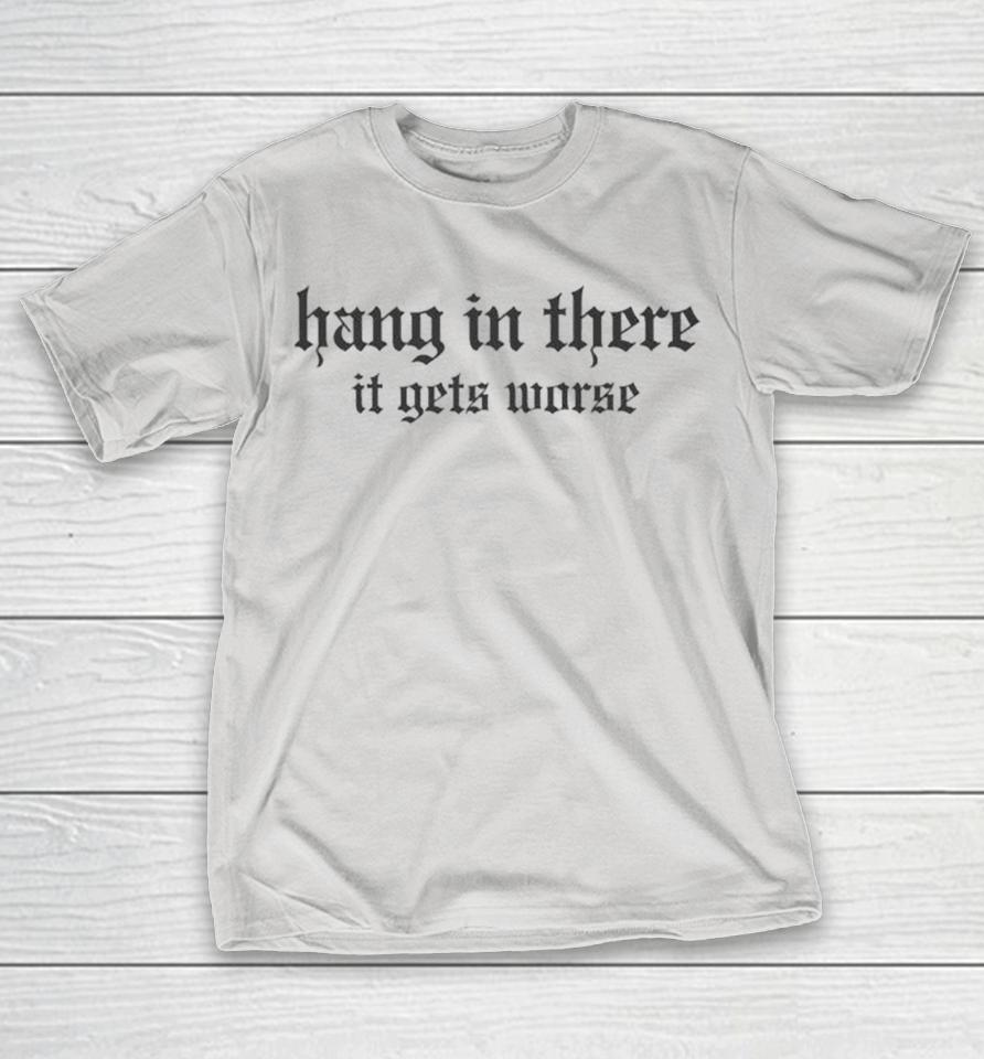 Hang In There, It Gets Worse Shirts