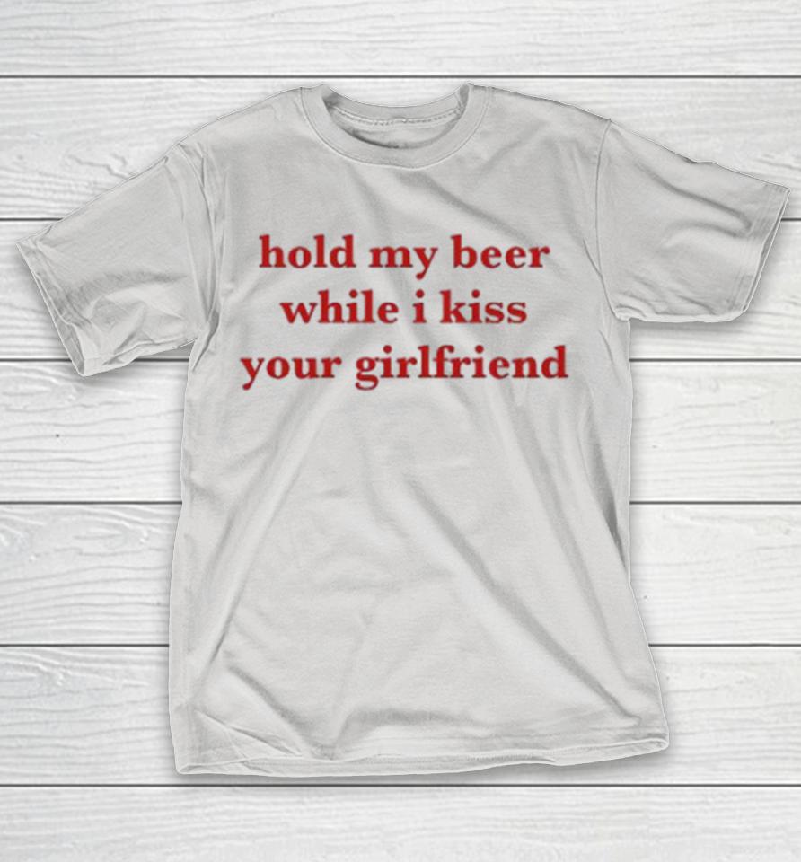 Hold My Beer While I Kiss Your Girlfriend Shirts