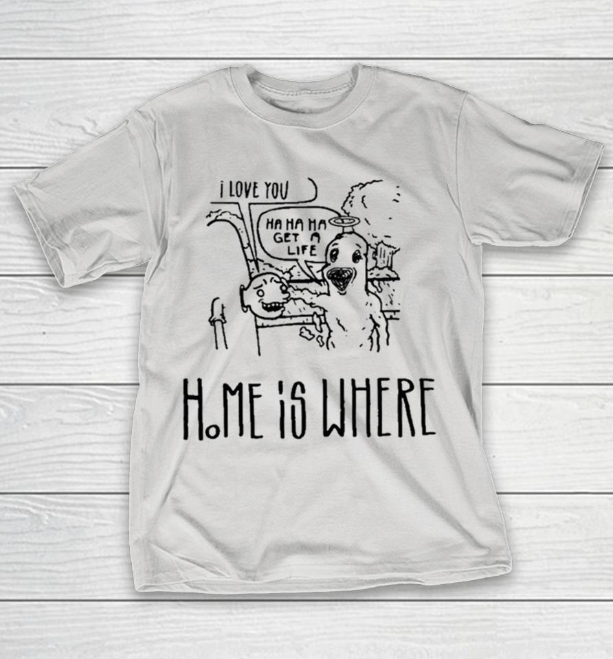 Home Is Where I Love You Hahaha Get A Life Cartoon Shirts
