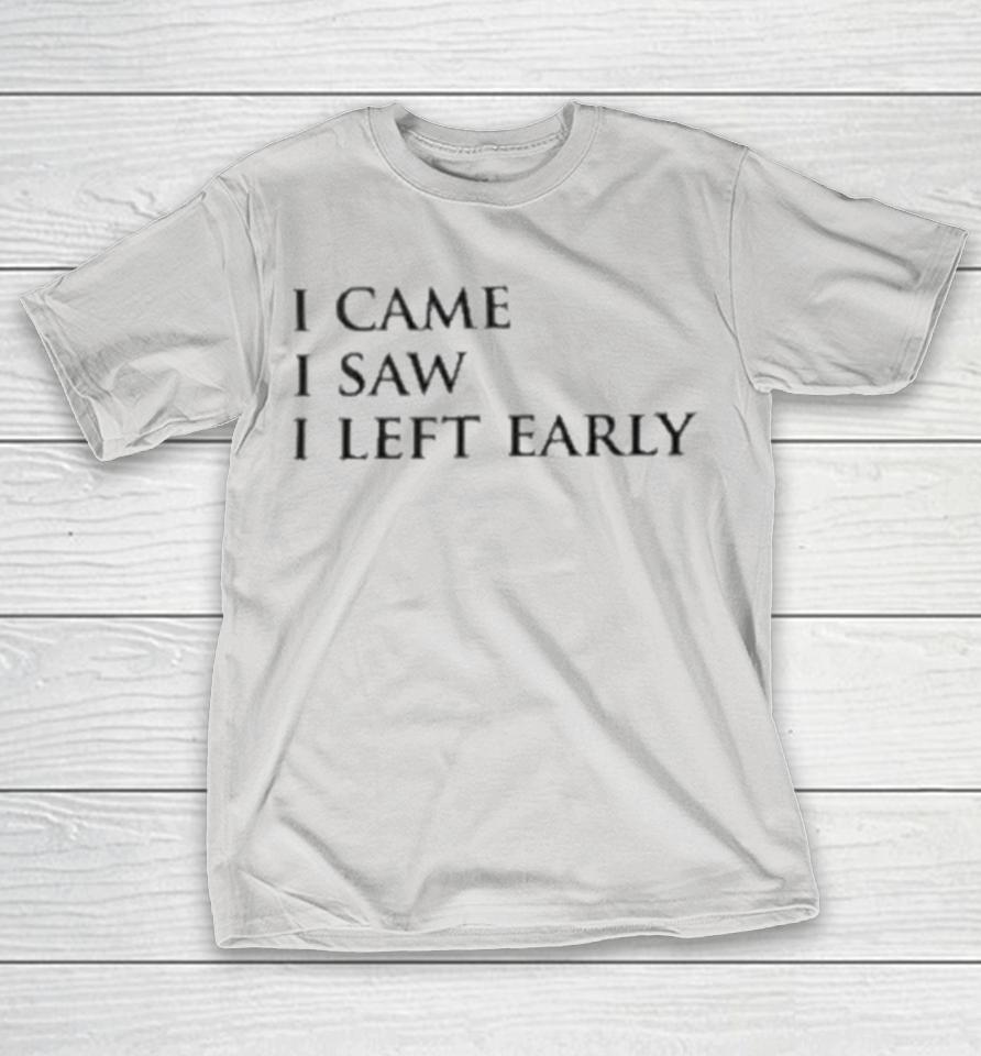 I Came I Saw I Left Early Shirts
