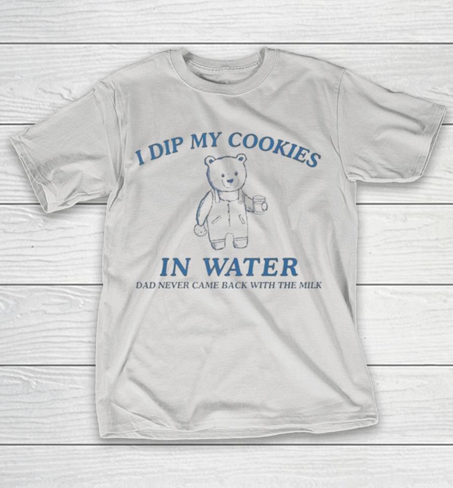 I Dip My Cookies In Water Dad Never Came Back With The Milk Bear Shirts