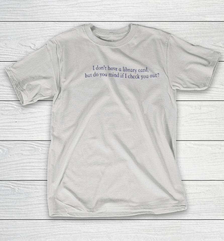 I Don’t Have A Library Card But Do You Mind If Check You Out Shirts