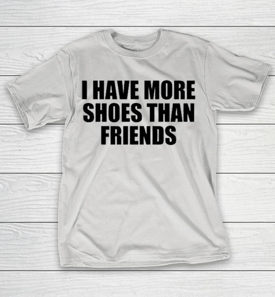 I Have More Shoes Than Friends Shirts