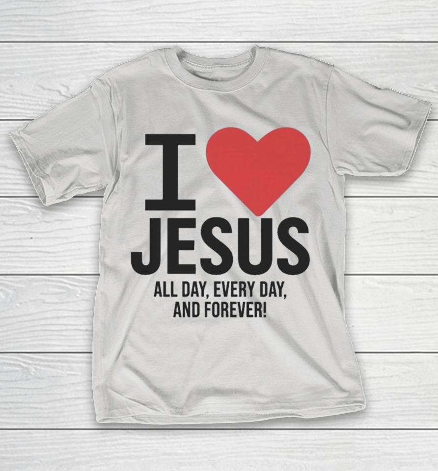 I Love Jesus All Day, Every Day, And Forever Shirts