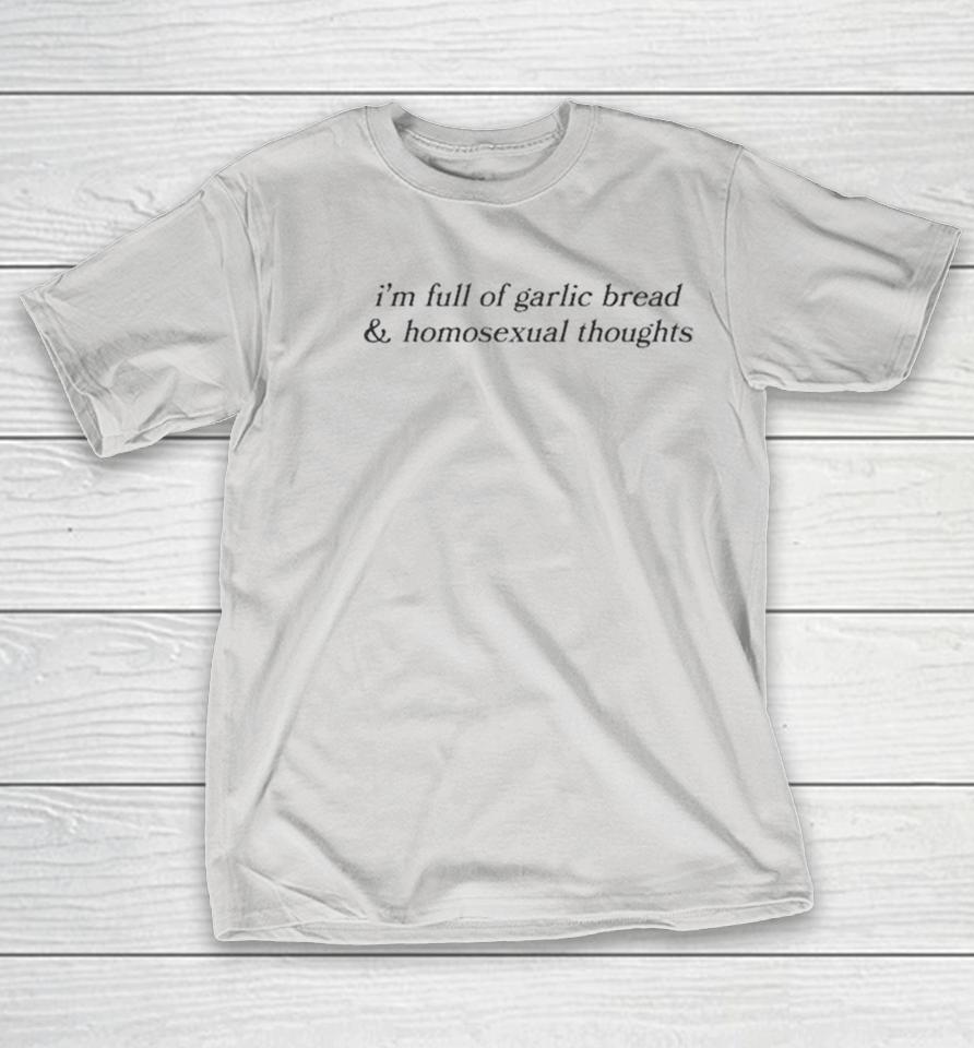 I’m Full Of Garlic Bread And Homosexual Thoughts Shirts