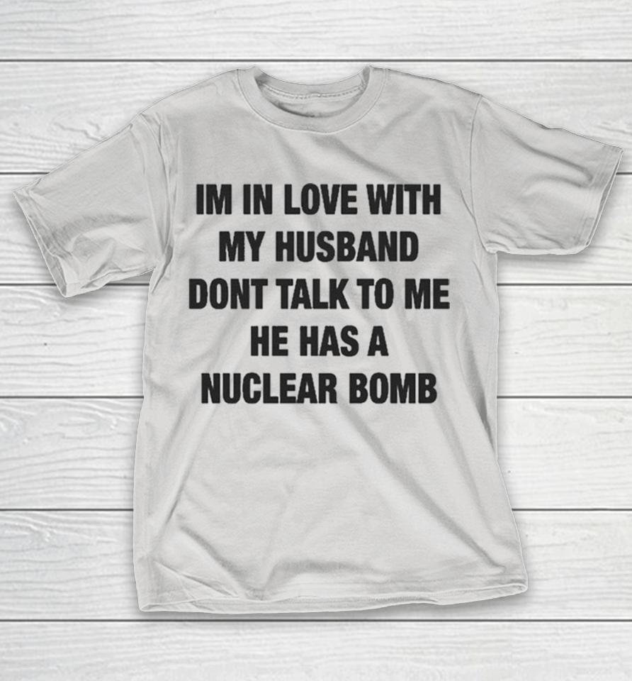I’m In Love With My Husband Don’t Talk To Me He Has A Nuclear Bomb Shirts