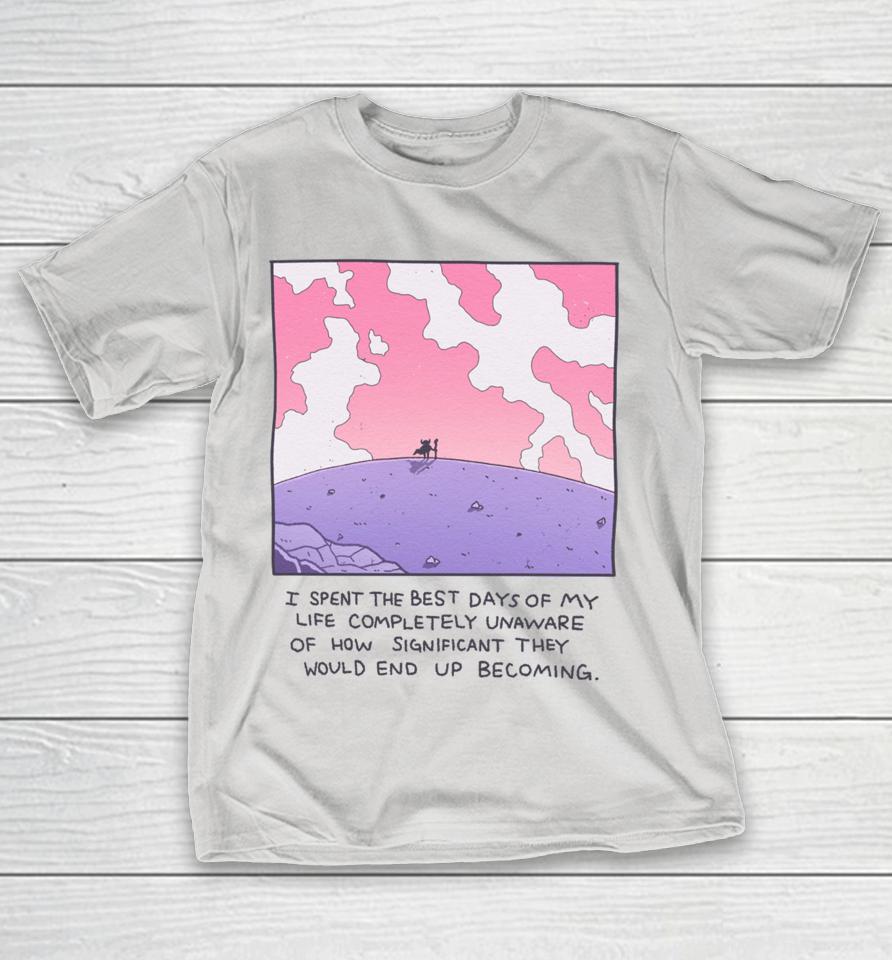Wizardofbarge I Spent The Best Days Of My Life Completely Unaware Of How Significant They Would End Up Becoming Shirts