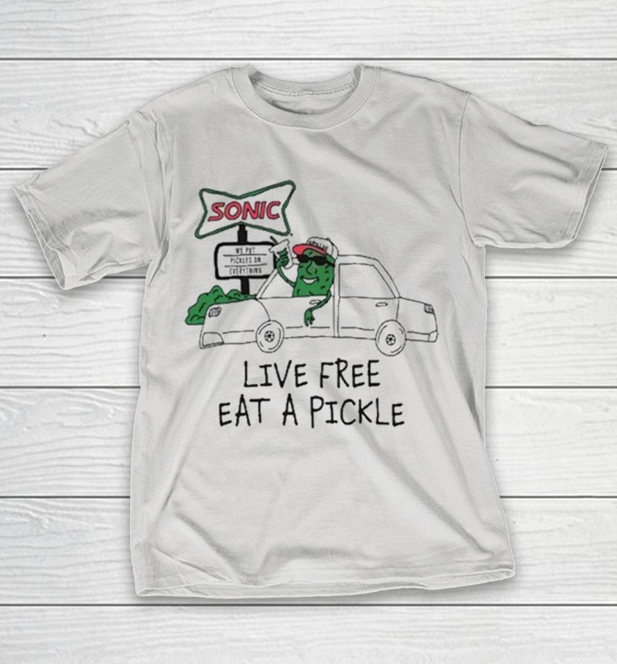 Live Free Eat A Pickle Sonic We Put Pickles On Everything Shirts