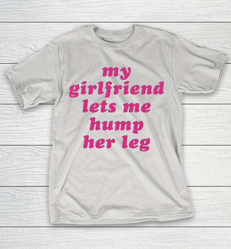 My Girlfriend Let’s Me Hump Her Leg Shirts