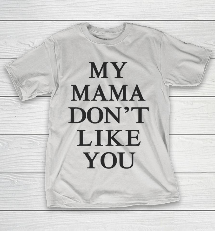My Mama Don’t Like You Shirts