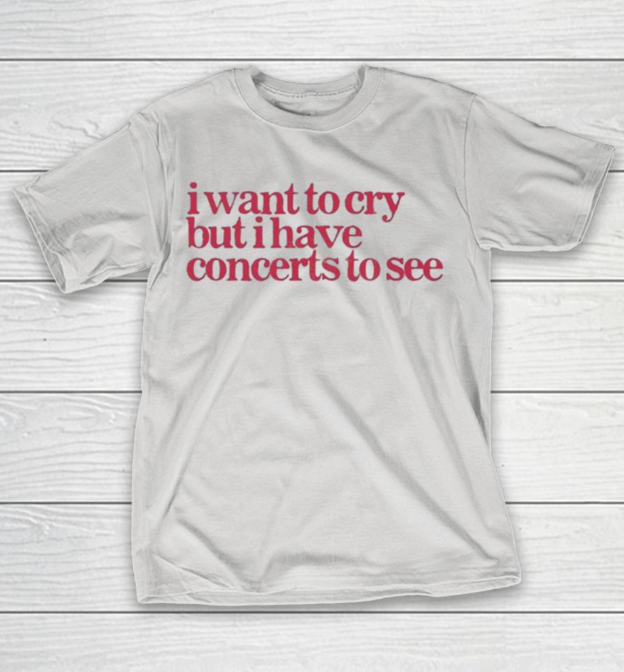 Official I Want To Cry But I Have Concerts To See Shirts