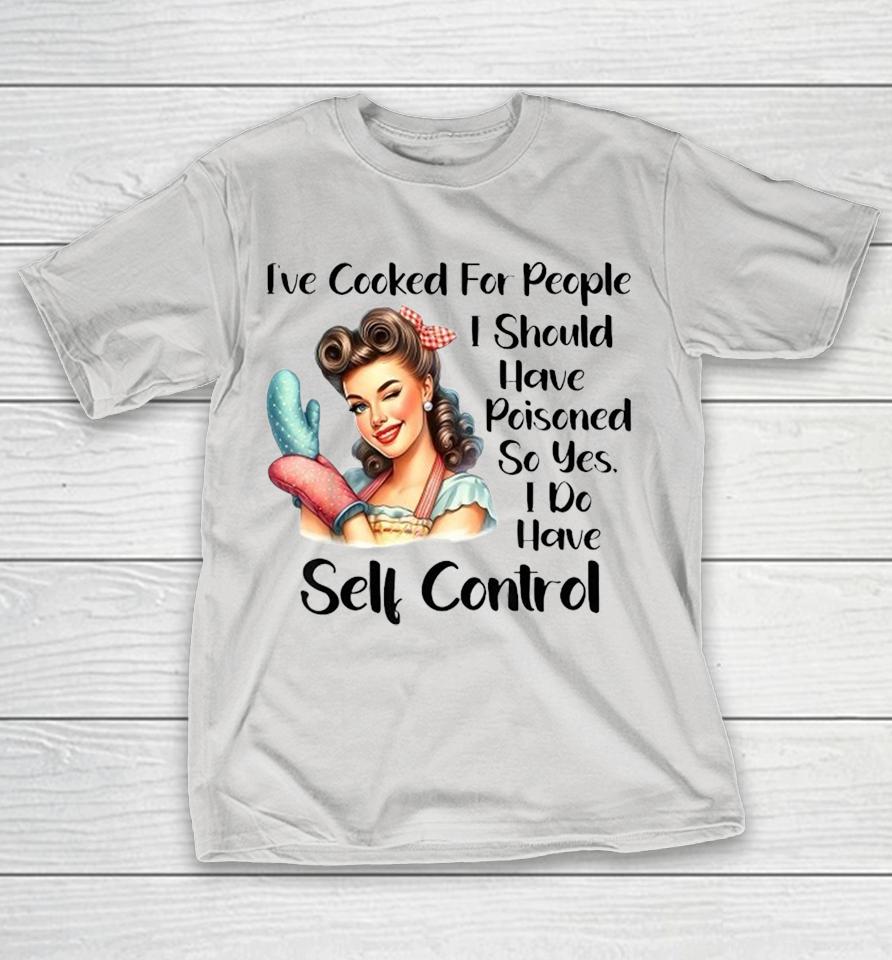 Official I’ve Cooked For People I Should Have Poisoned So Yes I Do Have Self Control Shirts