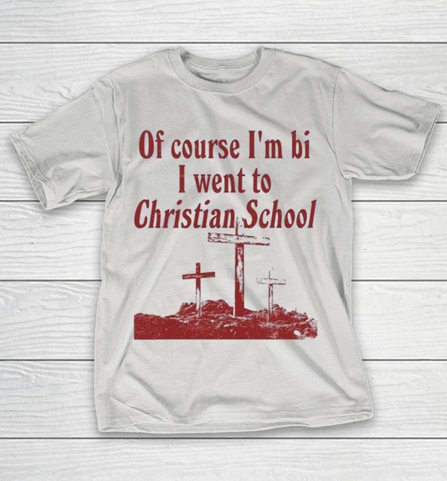 Official Of Course I’m Bi I Went To Christian School Shirts