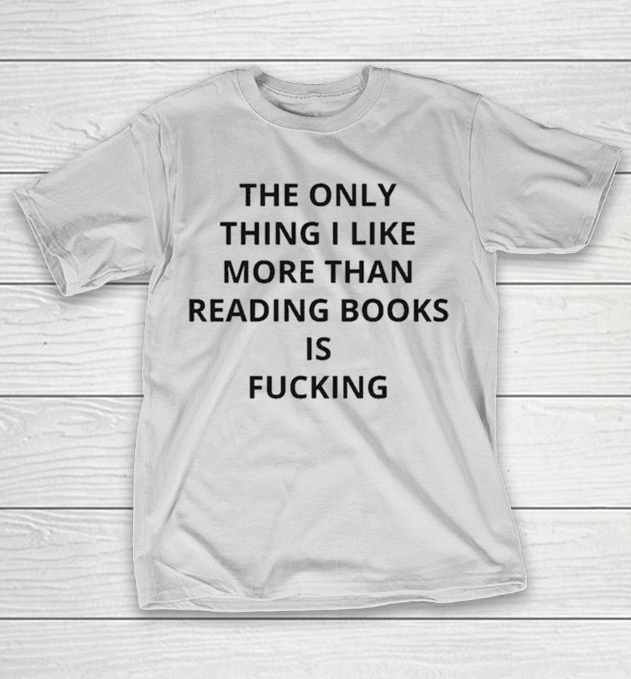Official The Only Thing I Like More Than Reading Books Is Fucking Shirts