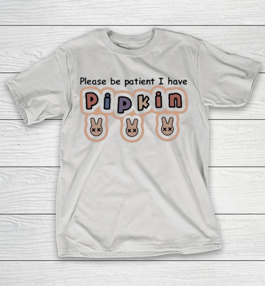 Please Be Patient I Have Pipkin Shirts
