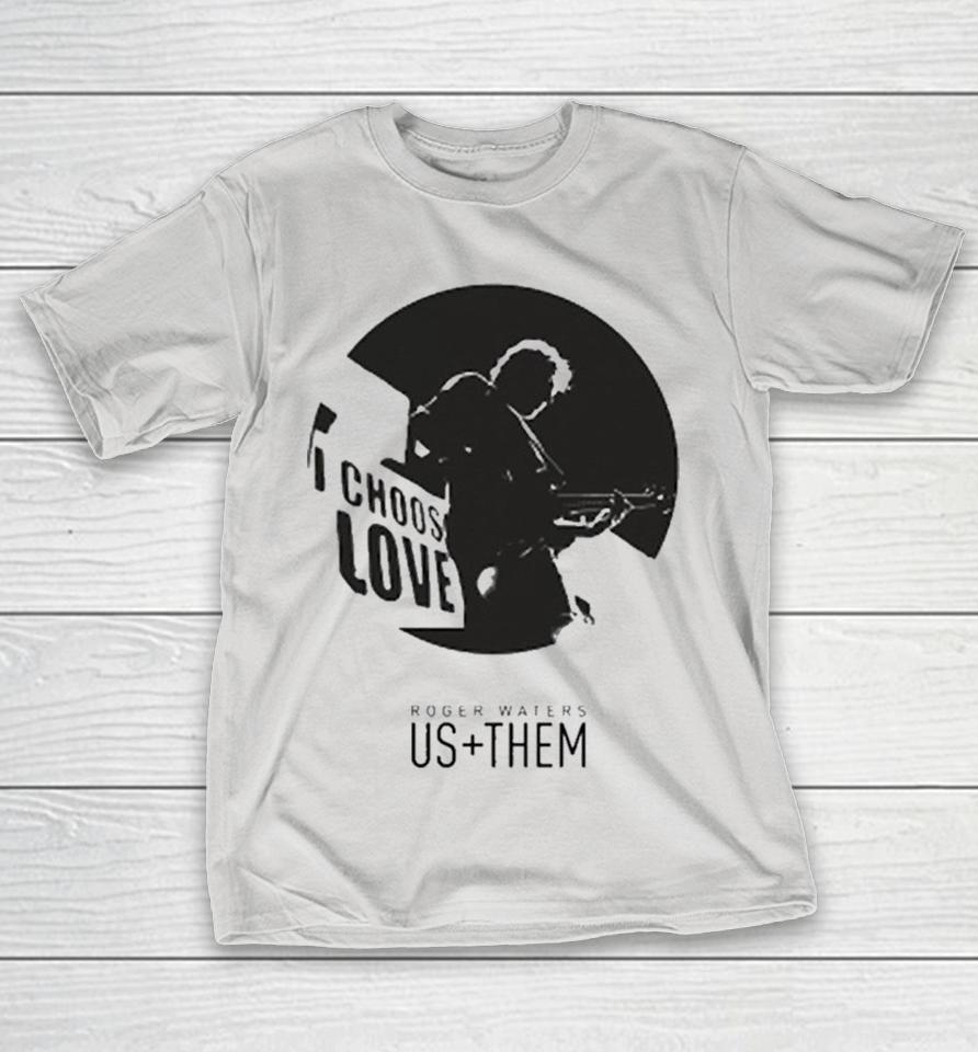 Roger Waters Us + Them Choose Love Shirts