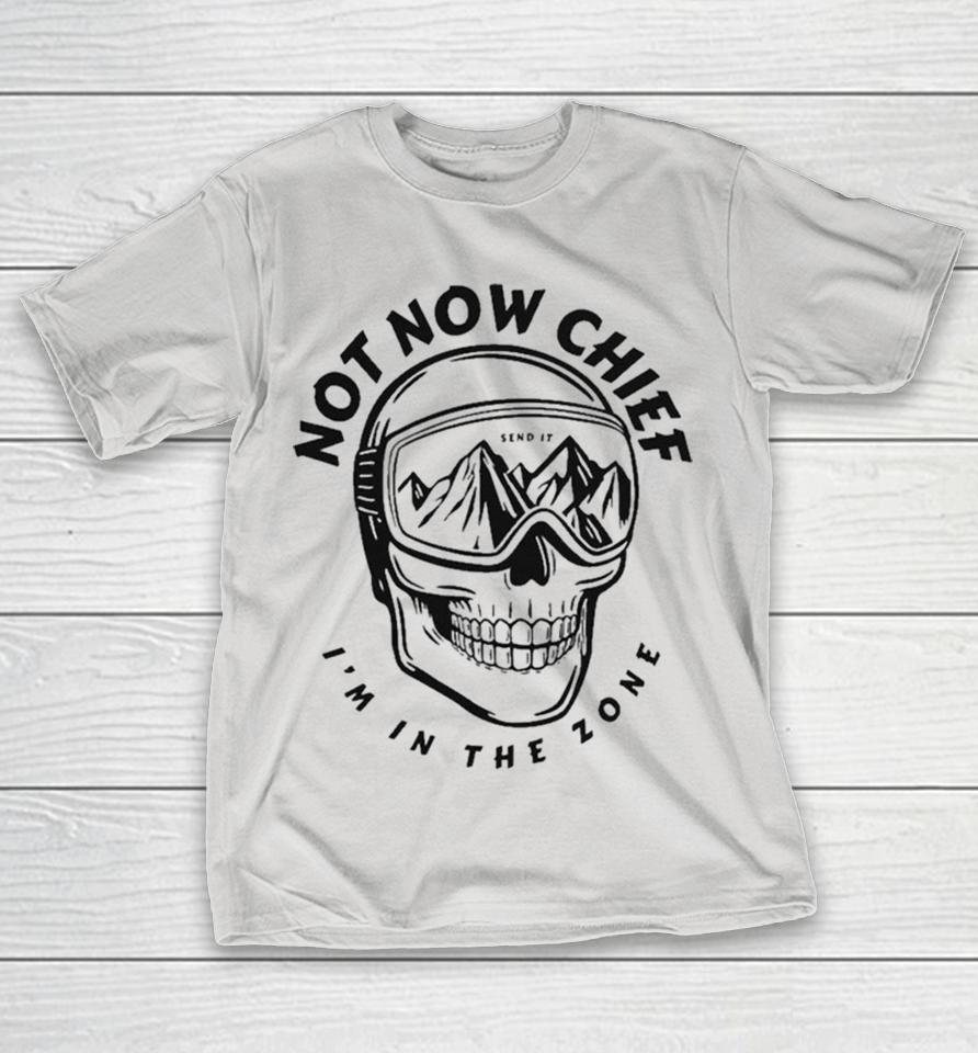 Send It Not Now Chief In The Zone Skull Shirts