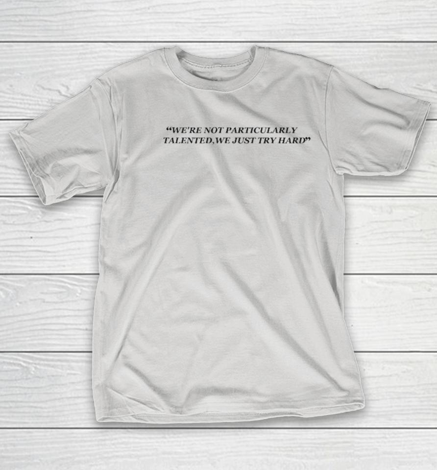 We’re Not Particularly Talented,we Just Try Hard Shirts