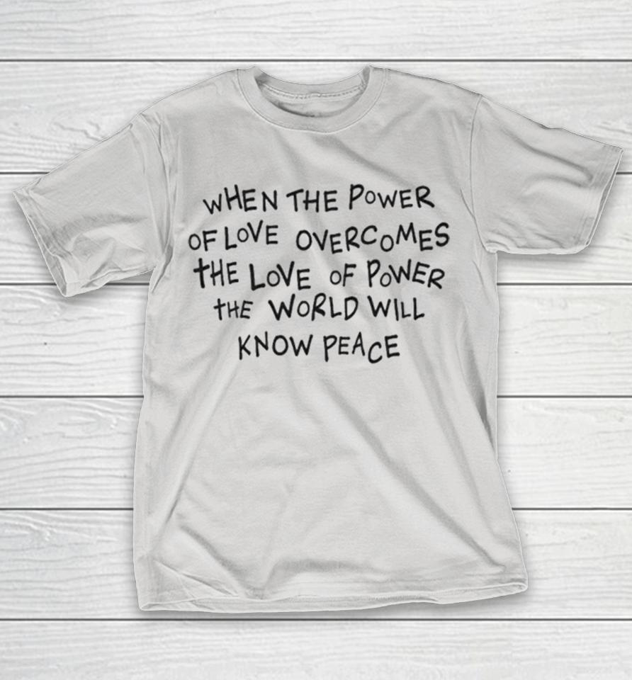 When The Power Of Love Overcomes The Loves Of Power The World Will Know Peace Shirts