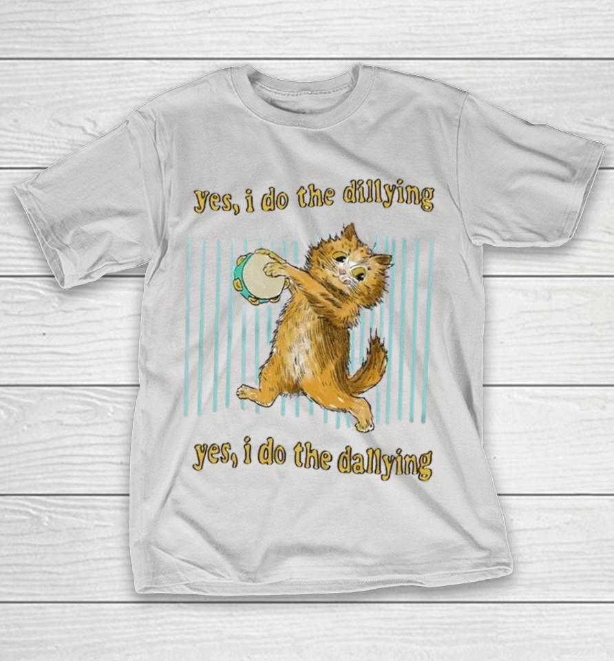 Yes I Do The Dillying Yes I Do The Dallying Dilly Dally Shirts