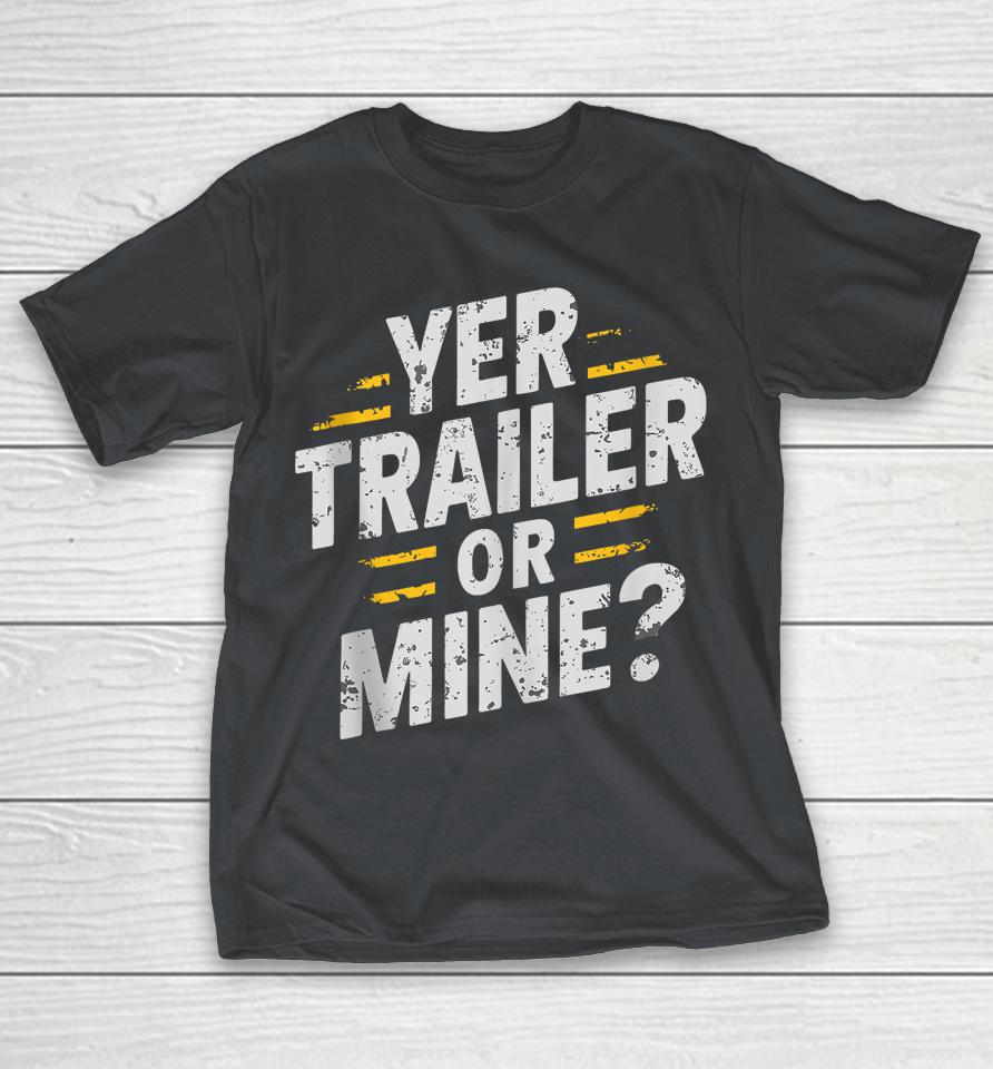 Yer Trailer Or Mine Shirts