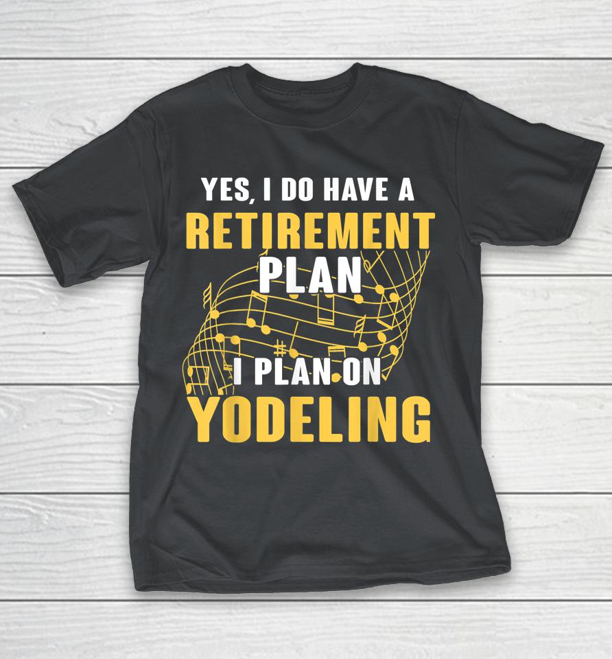 Yes I Do Have A Retirement Plan I Plan On Yodeling Shirts