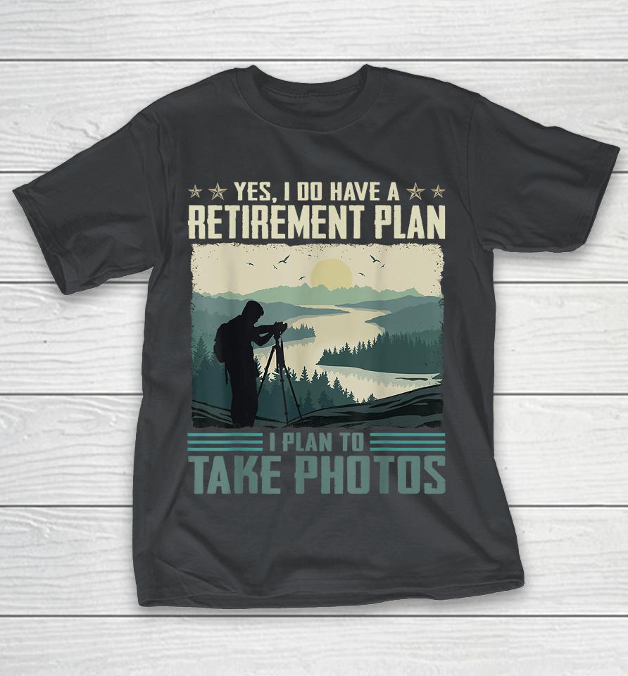 Yes I Do Have A Retirement Plan I Plan To Take Photos Shirts