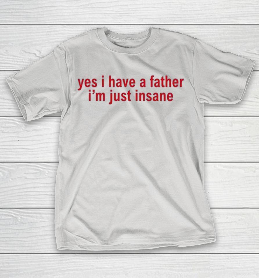 Yes I Have A Father I’M Just Insane Shirts