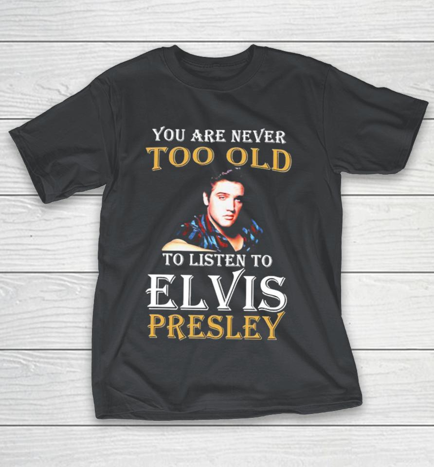 You Are Never Too Old To Listen To Elvis Presley Shirts