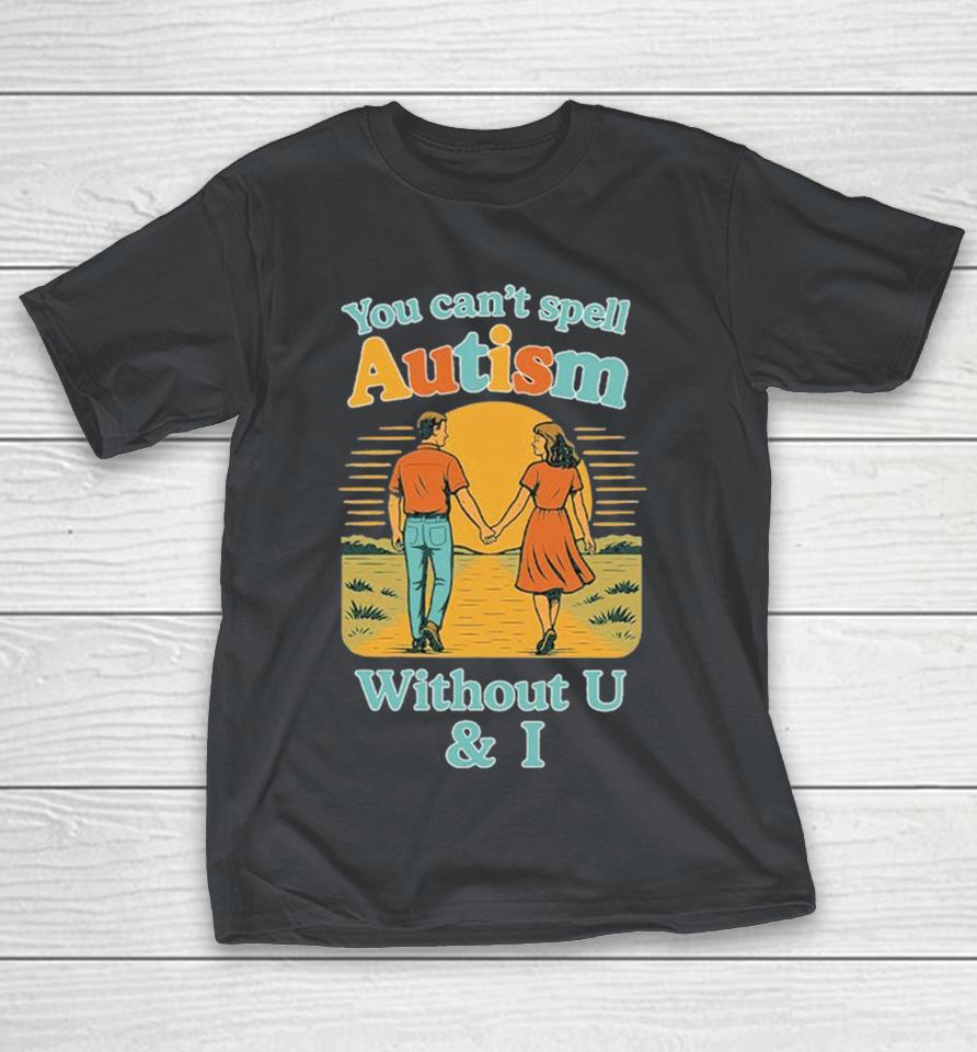 You Can’t Spell Autism Without U And I Shirts