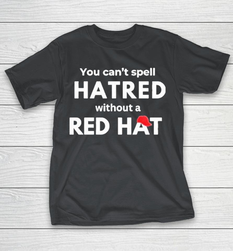 You Can’t Spell Hatred Without Red Hat Print Shirts