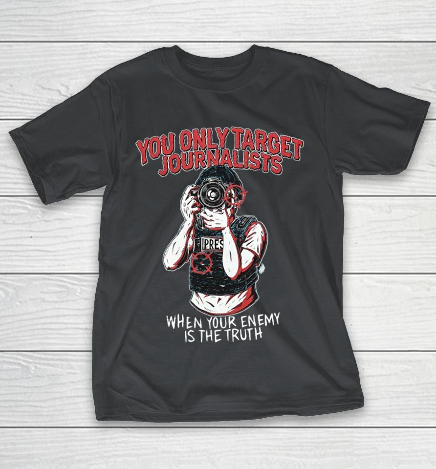 You Only Target Journalists When Your Enemy Is The Truth Press Shirts